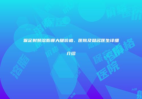 保定射频溶脂瘦大腿价格、医院及知名医生详细介绍