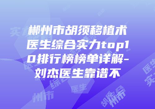 郴州市胡须移植术医生综合实力top10排行榜榜单详解-刘杰医生靠谱不