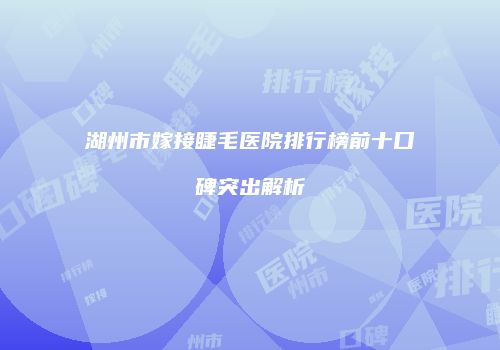 湖州市嫁接睫毛医院排行榜前十口碑突出解析