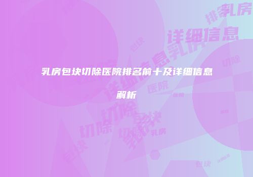 乳房包块切除医院排名前十及详细信息解析