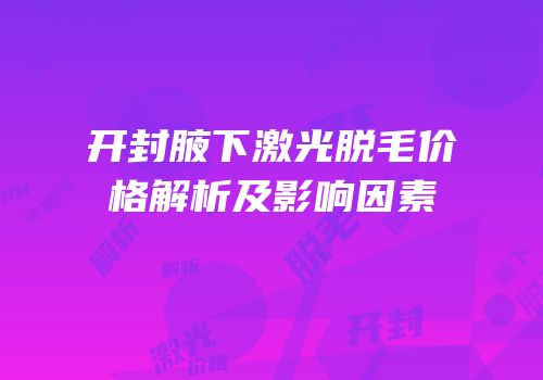 开封腋下激光脱毛价格解析及影响因素