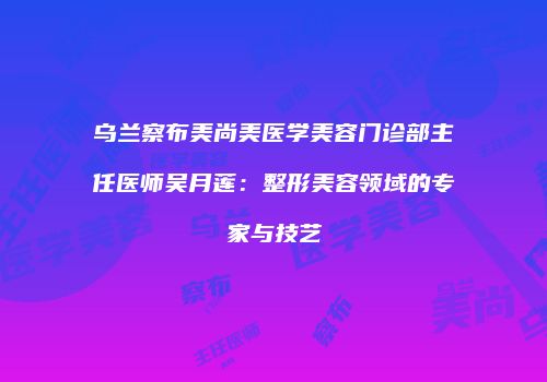 乌兰察布美尚美医学美容门诊部主任医师吴月莲：整形美容领域的专家与技艺