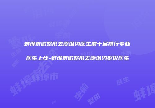 蚌埠市微整形去除泪沟医生前十名排行专业医生上线-蚌埠市微整形去除泪沟整形医生