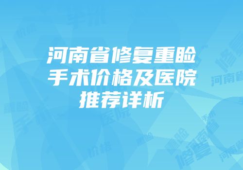 河南省修复重睑手术价格及医院推荐详析