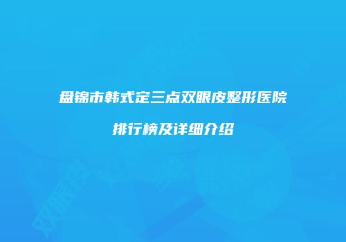 盘锦市韩式定三点双眼皮整形医院排行榜及详细介绍