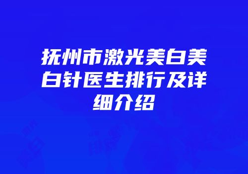 抚州市激光美白美白针医生排行及详细介绍