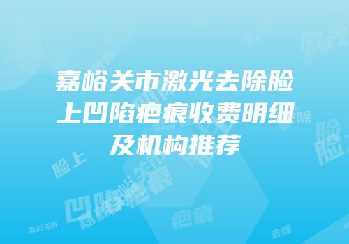 嘉峪关市激光去除脸上凹陷疤痕收费明细及机构推荐