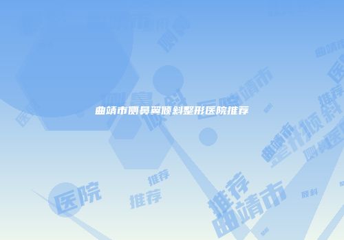 曲靖市侧鼻翼倾斜整形医院推荐