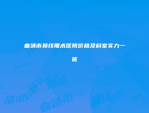 曲靖市鼻线雕术医院价格及科室实力一览