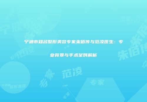 宁波市知名整形美容专家朱佰传与范凌医生：专业背景与手术案例解析