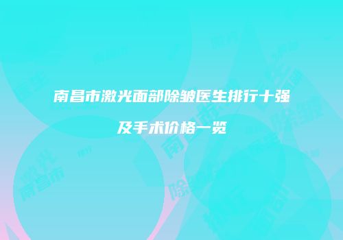 南昌市激光面部除皱医生排行十强及手术价格一览