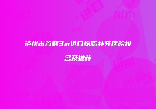 泸州市首颗3m进口树脂补牙医院排名及推荐