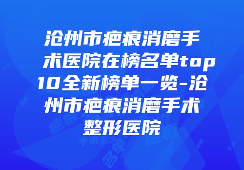 沧州市疤痕消磨手术医院在榜名单top10全新榜单一览-沧州市疤痕消磨手术整形医院