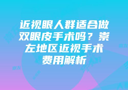 近视眼人群适合做双眼皮手术吗？崇左地区近视手术费用解析