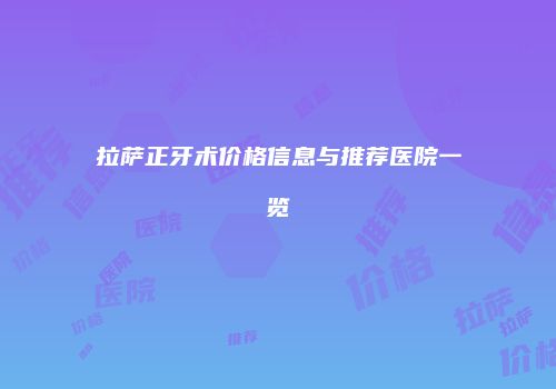 拉萨正牙术价格信息与推荐医院一览