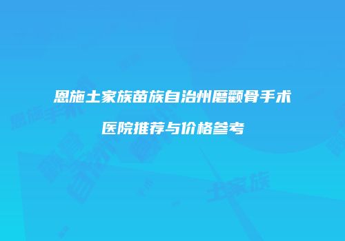 恩施土家族苗族自治州磨颧骨手术医院推荐与价格参考