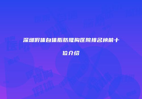 深圳假体自体脂肪隆胸医院排名榜前十位介绍