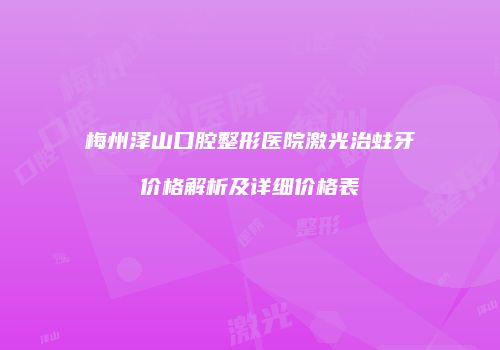 梅州泽山口腔整形医院激光治蛀牙价格解析及详细价格表