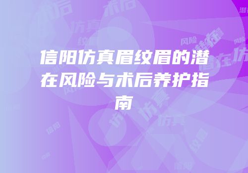 信阳仿真眉纹眉的潜在风险与术后养护指南