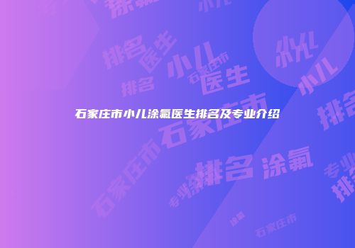 石家庄市小儿涂氟医生排名及专业介绍