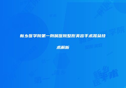 新乡医学院第一附属医院整形美容手术耳朵技术解析