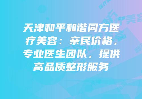 天津和平和谐同方医疗美容：亲民价格，专业医生团队，提供高品质整形服务