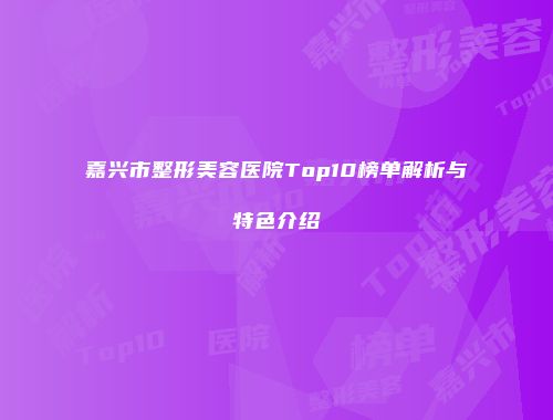 嘉兴市整形美容医院Top10榜单解析与特色介绍