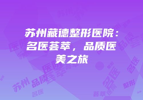 苏州藏德整形医院：名医荟萃，品质医美之旅