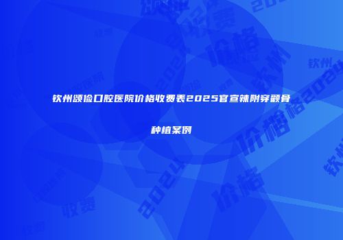 钦州颂俭口腔医院价格收费表2025官宣辣附穿颧骨种植案例