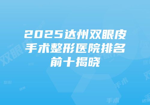 2025达州双眼皮手术整形医院排名前十揭晓