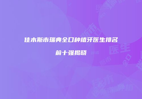 佳木斯市瑞典全口种植牙医生排名前十强揭晓