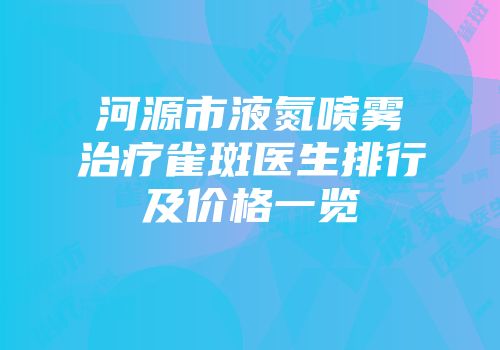 河源市液氮喷雾治疗雀斑医生排行及价格一览
