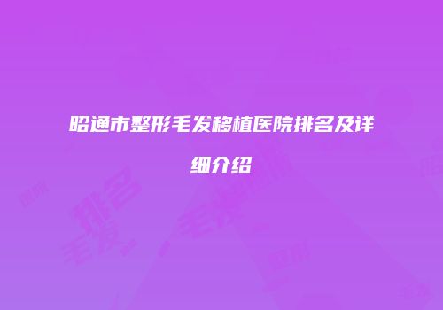 昭通市整形毛发移植医院排名及详细介绍