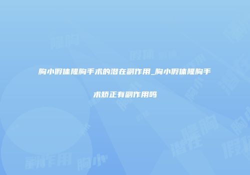 胸小假体隆胸手术的潜在副作用_胸小假体隆胸手术矫正有副作用吗
