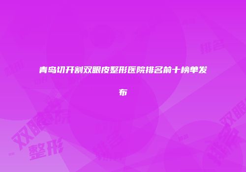 青岛切开割双眼皮整形医院排名前十榜单发布