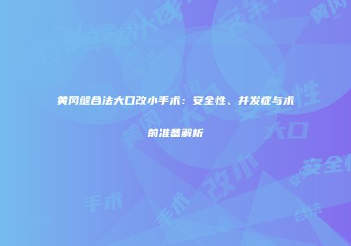 黄冈缝合法大口改小手术：安全性、并发症与术前准备解析