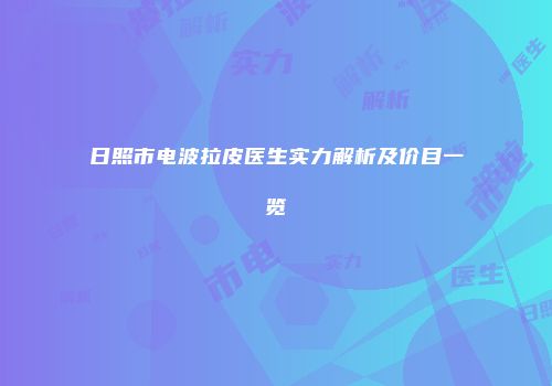 日照市电波拉皮医生实力解析及价目一览