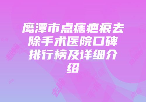 鹰潭市点痣疤痕去除手术医院口碑排行榜及详细介绍