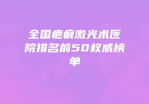 全国疤痕激光术医院排名前50权威榜单