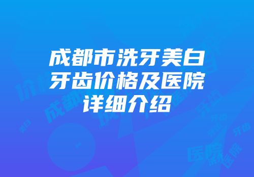 成都市洗牙美白牙齿价格及医院详细介绍