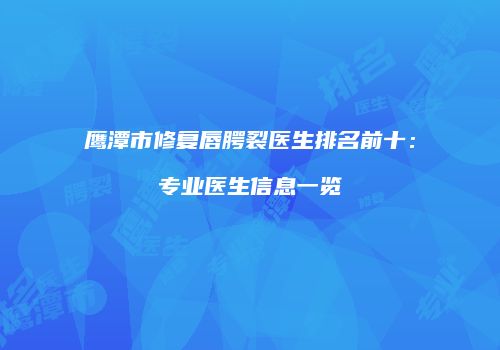鹰潭市修复唇腭裂医生排名前十：专业医生信息一览