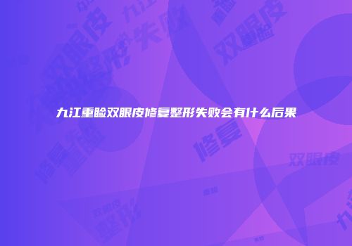 九江重睑双眼皮修复整形失败会有什么后果