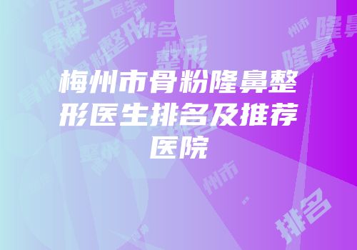 梅州市骨粉隆鼻整形医生排名及推荐医院