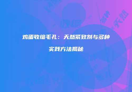 鸡蛋收缩毛孔：天然紧致剂与多种实践方法揭秘