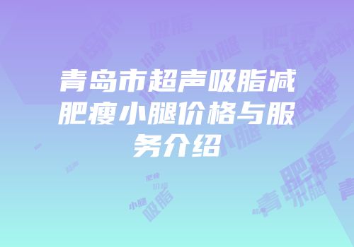 青岛市超声吸脂减肥瘦小腿价格与服务介绍