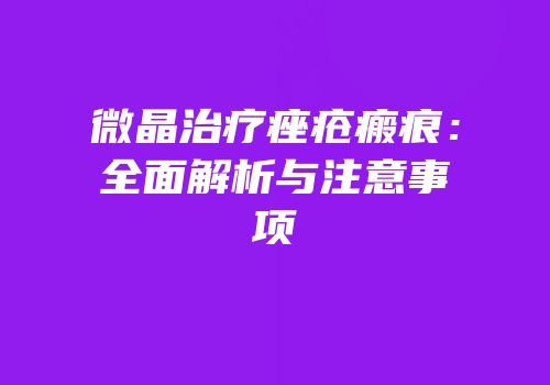 微晶治疗痤疮瘢痕：全面解析与注意事项
