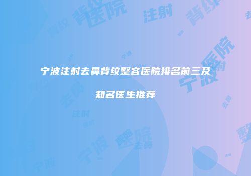 宁波注射去鼻背纹整容医院排名前三及知名医生推荐
