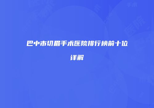 巴中市切眉手术医院排行榜前十位详解
