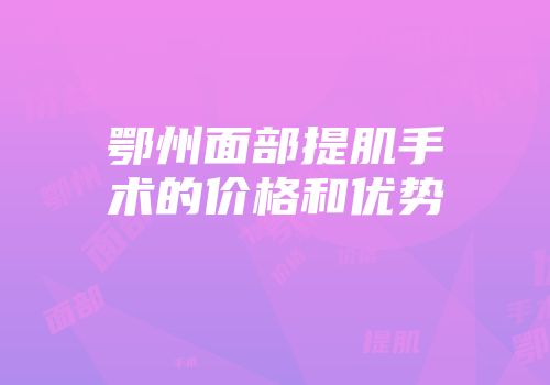 鄂州面部提肌手术的价格和优势