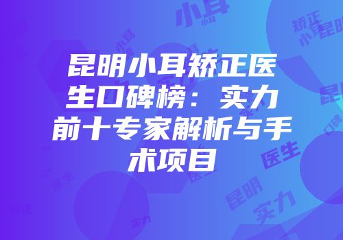 昆明小耳矫正医生口碑榜：实力前十专家解析与手术项目